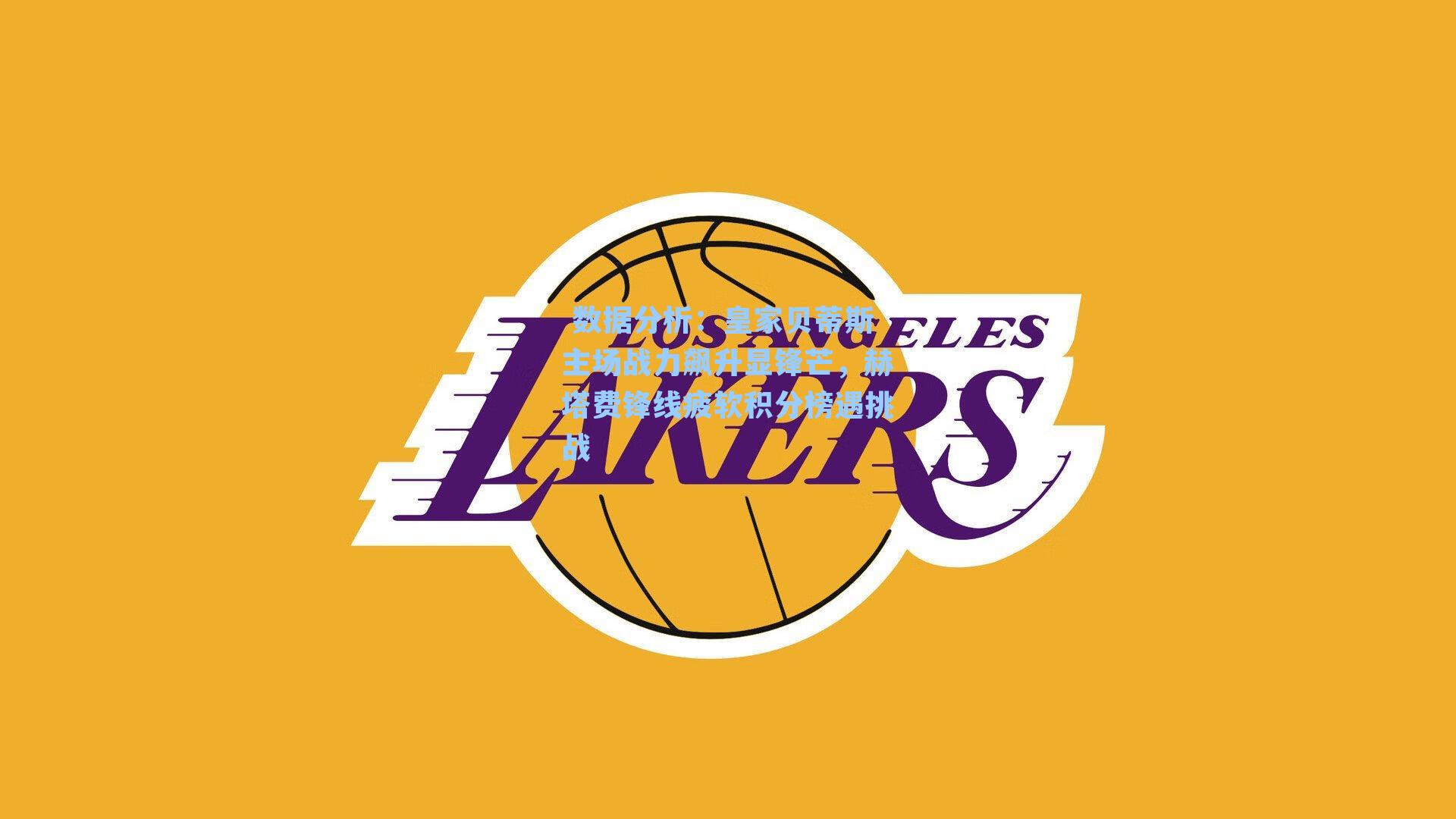 皇家贝蒂斯主场战力飙升显锋芒，赫塔费锋线疲软积分榜遇挑战