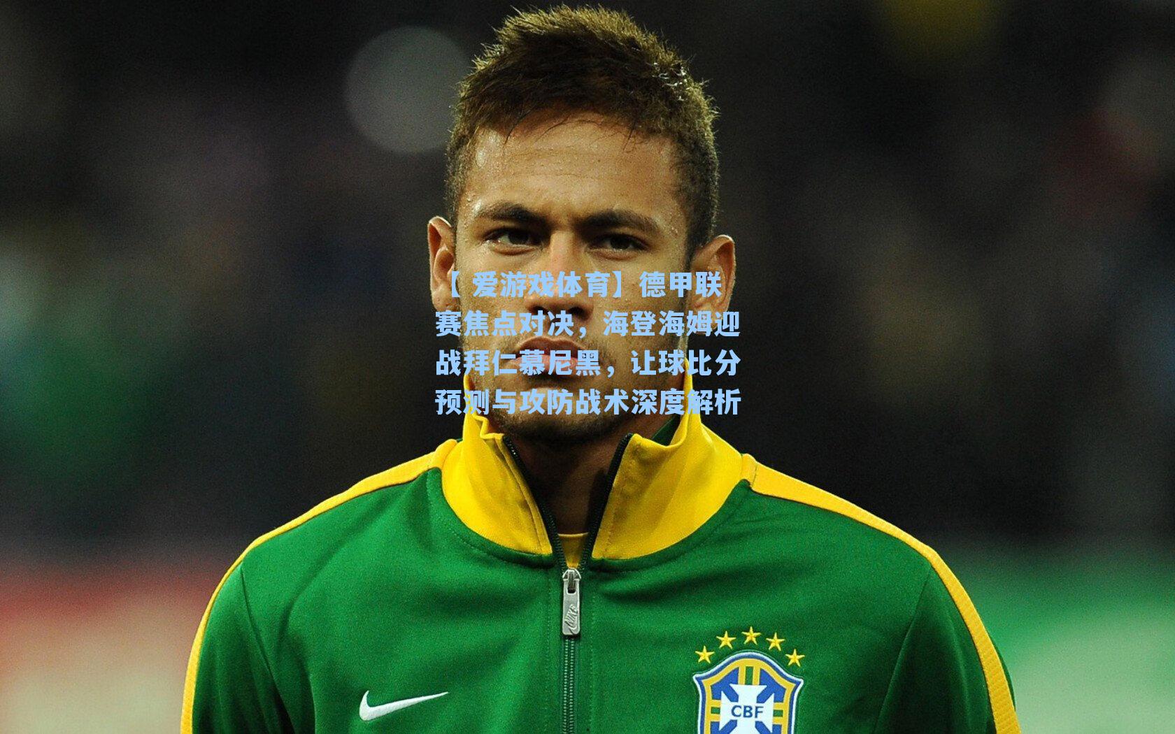 【 爱游戏体育】德甲联赛焦点对决，海登海姆迎战拜仁慕尼黑，让球比分预测与攻防战术深度解析