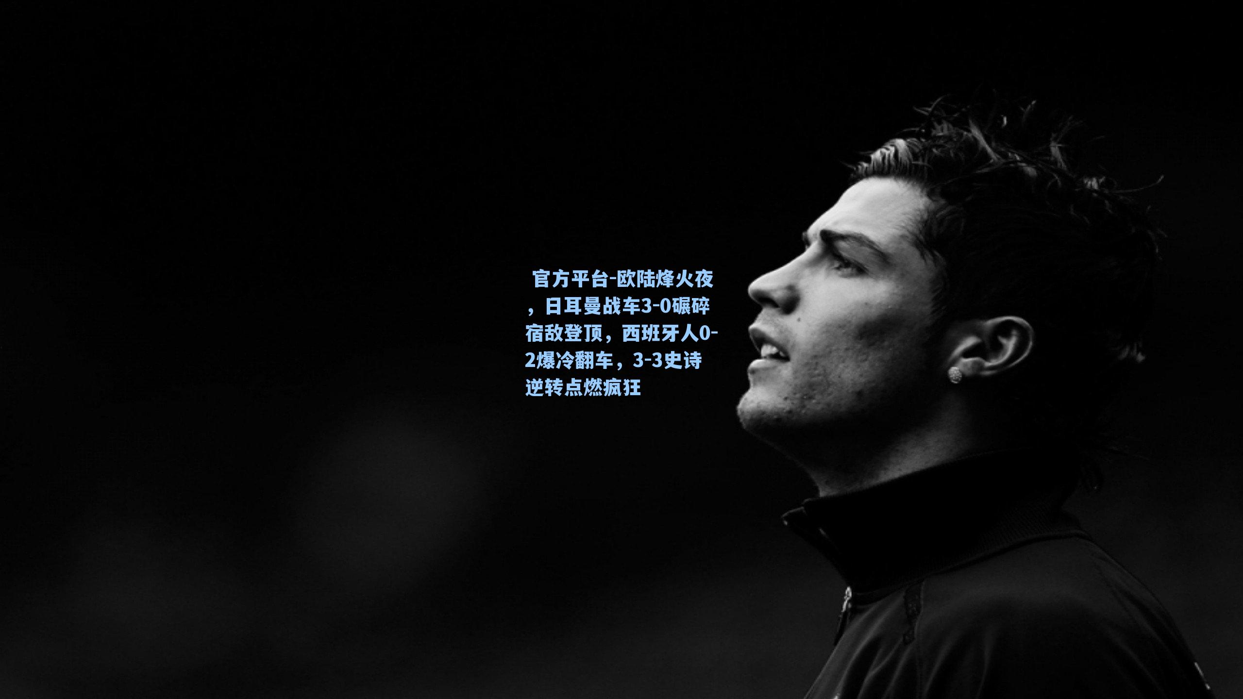 欧陆烽火夜，日耳曼战车3-0碾碎宿敌登顶，西班牙人0-2爆冷翻车，3-3史诗逆转点燃疯狂