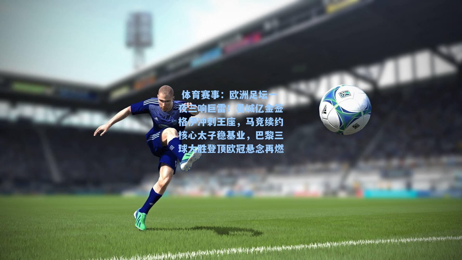  体育赛事：欧洲足坛一夜三响巨雷！曼城亿金签格伊冲刺王座，马竞续约核心太子稳基业，巴黎三球大胜登顶欧冠悬念再燃