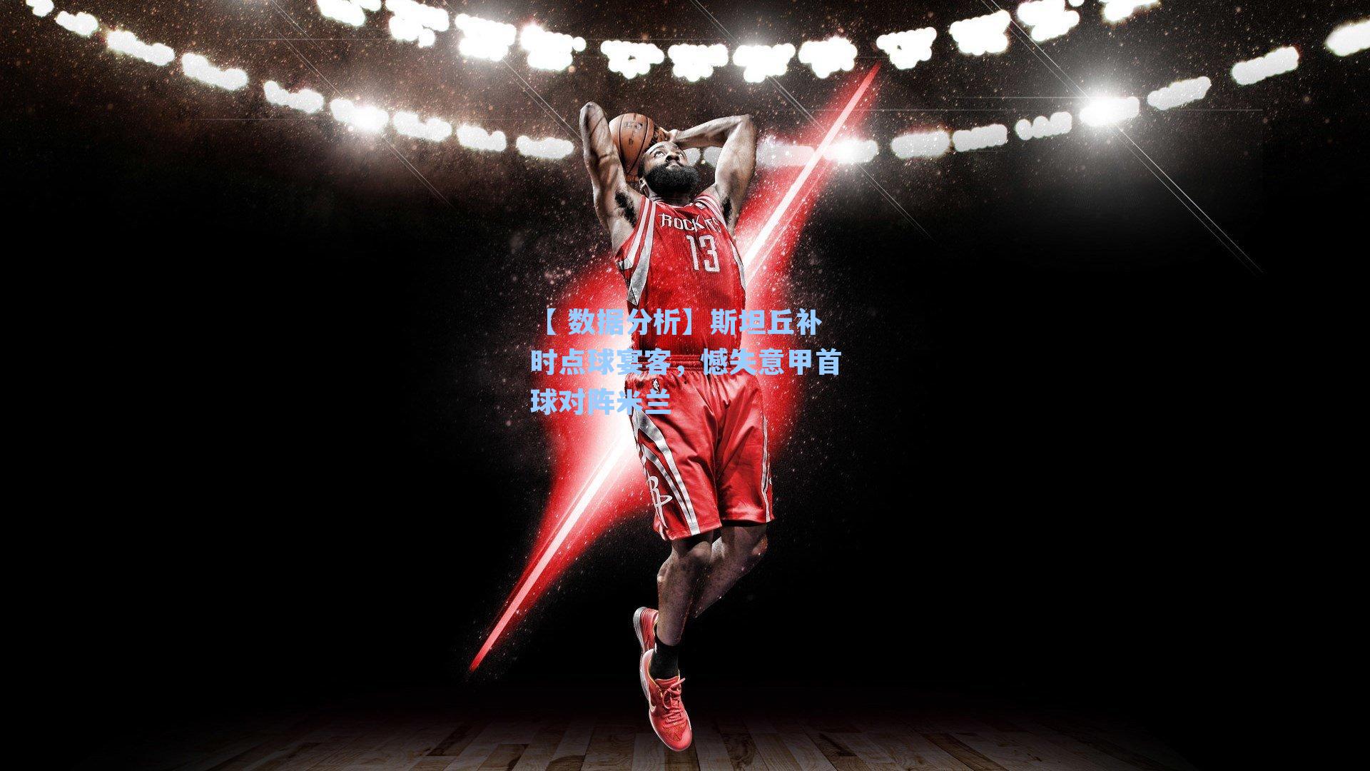 【 数据分析】斯坦丘补时点球宴客，憾失意甲首球对阵米兰