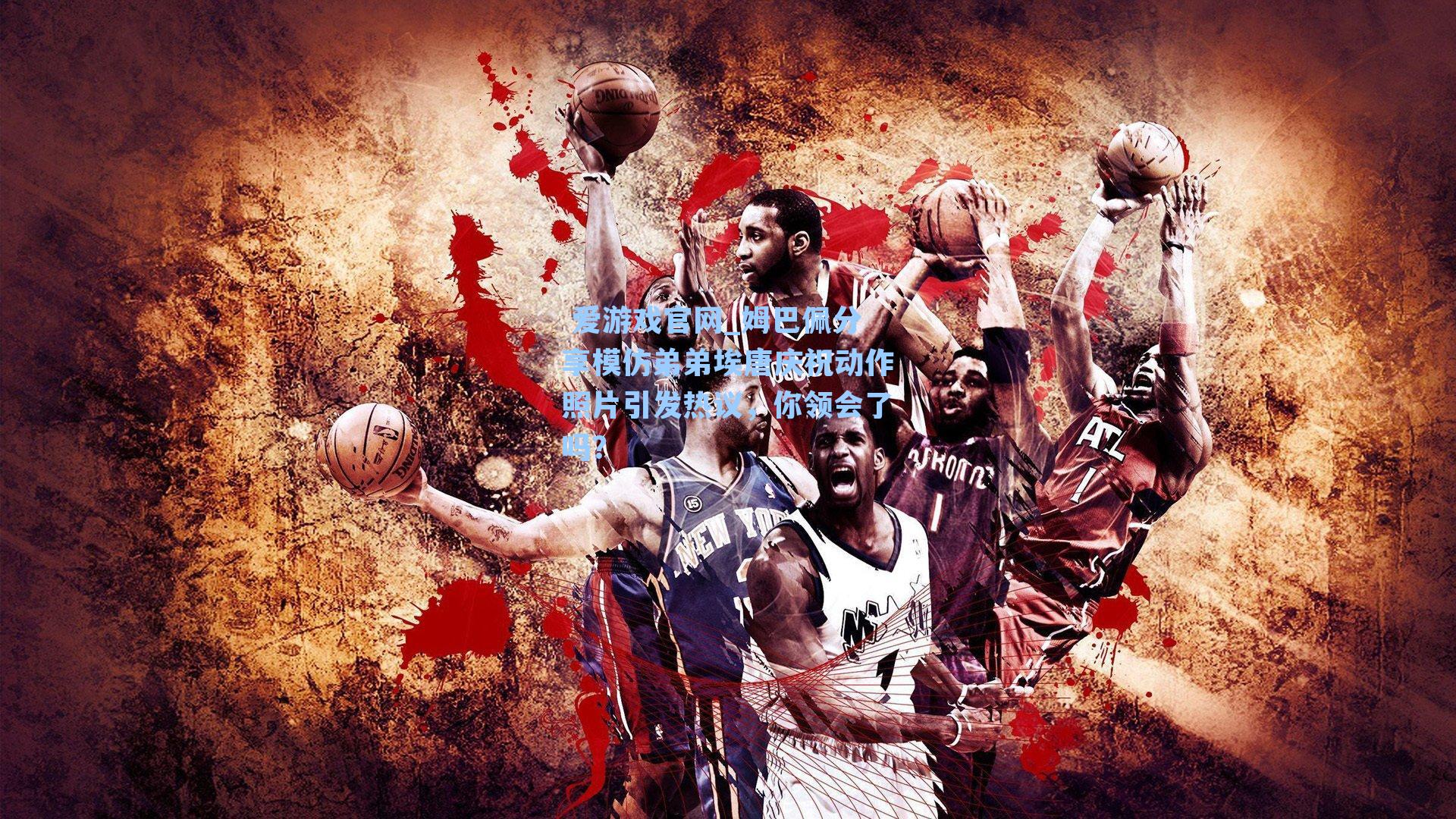  爱游戏官网_姆巴佩分享模仿弟弟埃唐庆祝动作照片引发热议，你领会了吗？