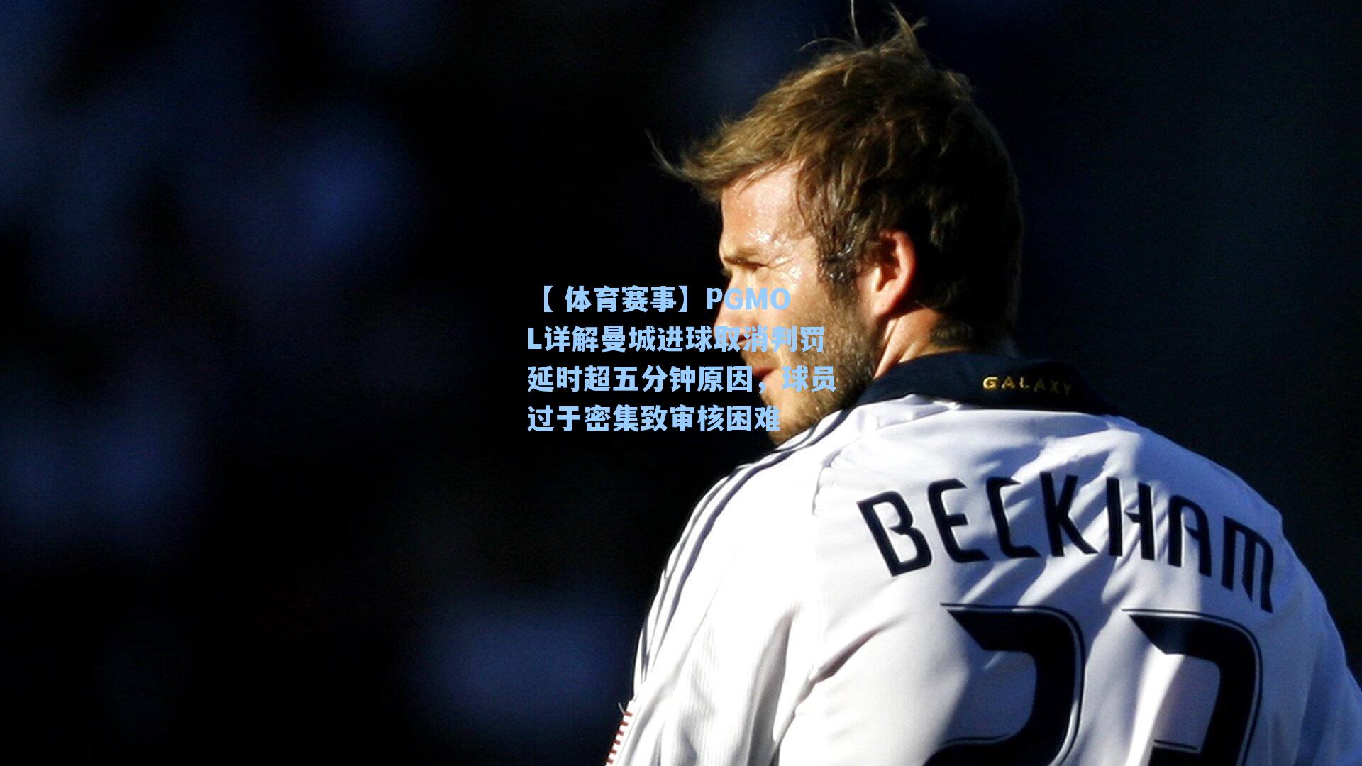 PGMOL详解曼城进球取消判罚延时超五分钟原因，球员过于密集致审核困难