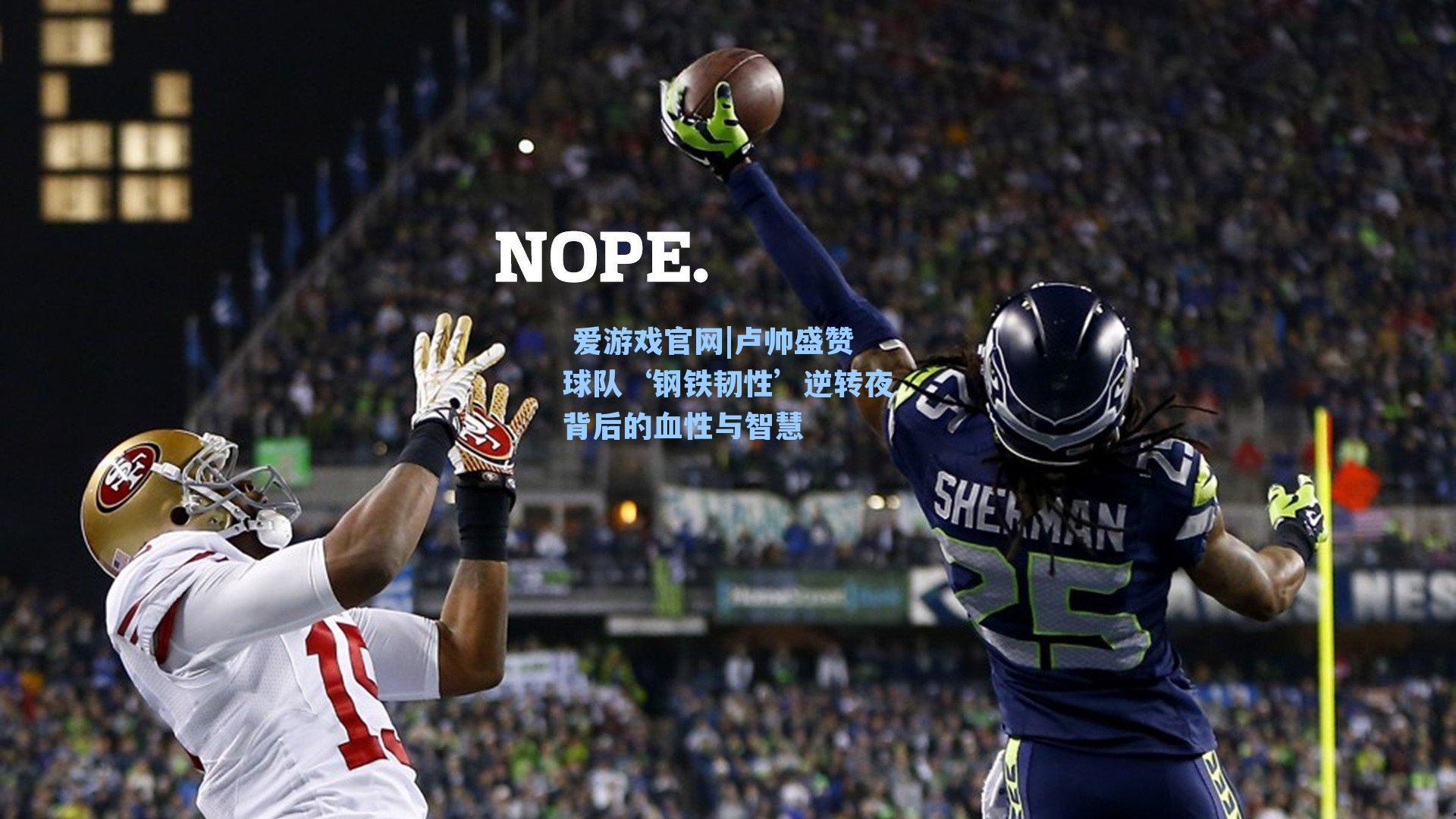  爱游戏官网|卢帅盛赞球队‘钢铁韧性’逆转夜背后的血性与智慧