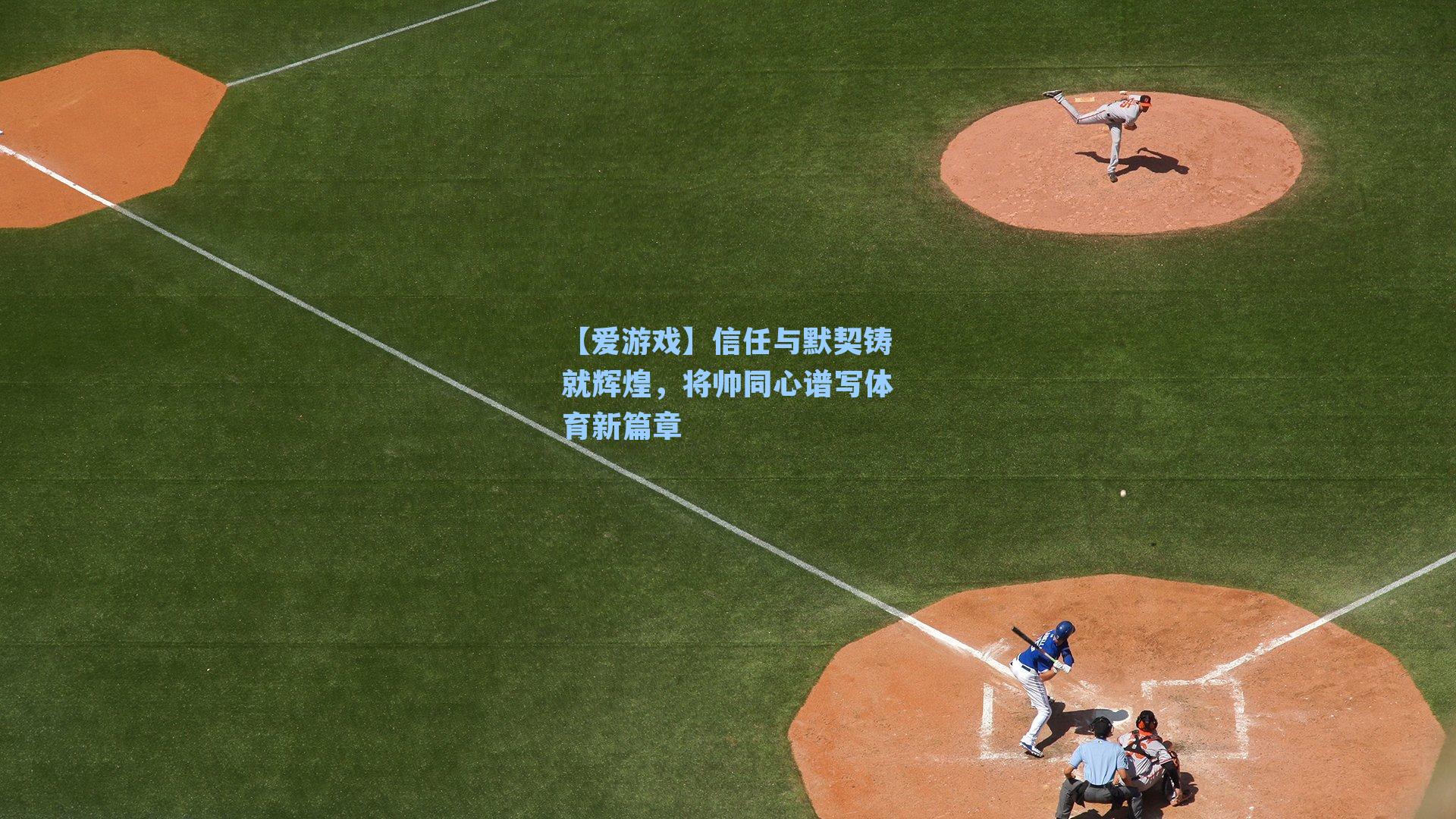 信任与默契铸就辉煌，将帅同心谱写体育新篇章