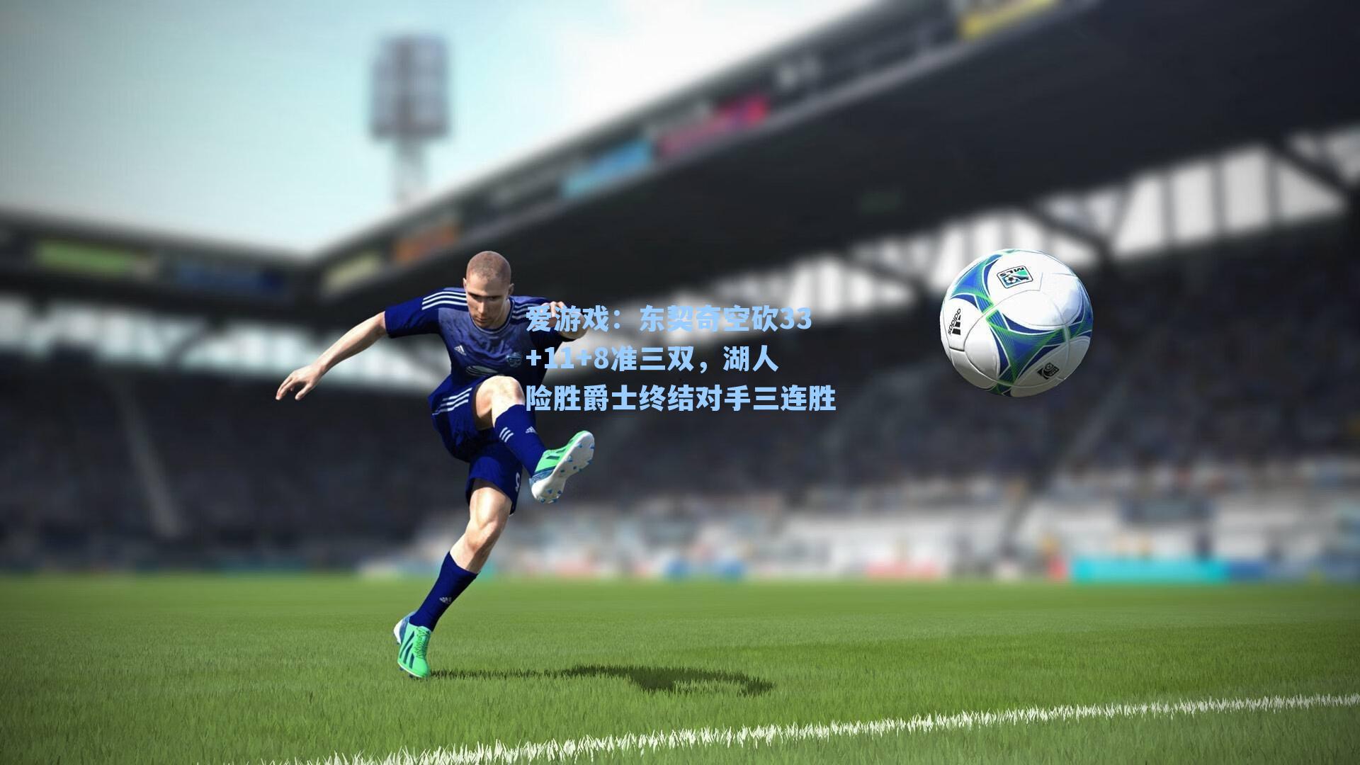 爱游戏：东契奇空砍33+11+8准三双，湖人险胜爵士终结对手三连胜