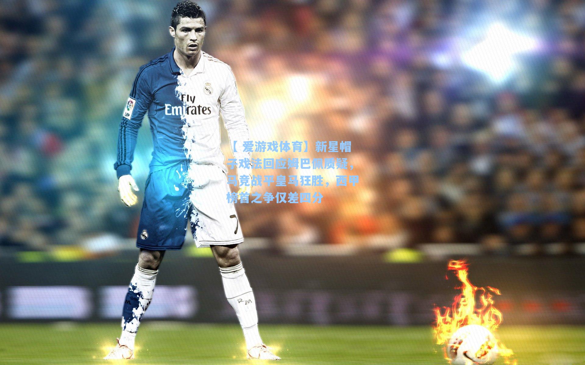 新星帽子戏法回应姆巴佩质疑，马竞战平皇马狂胜，西甲榜首之争仅差四分