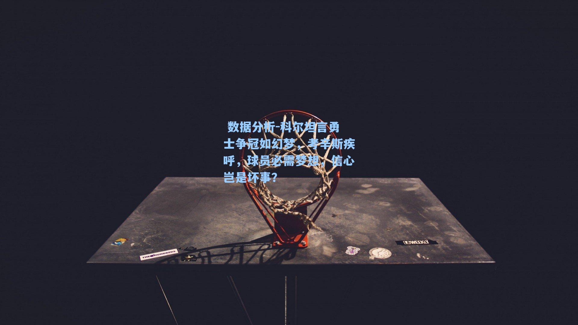  数据分析-科尔坦言勇士争冠如幻梦，考辛斯疾呼，球员必需梦想，信心岂是坏事？