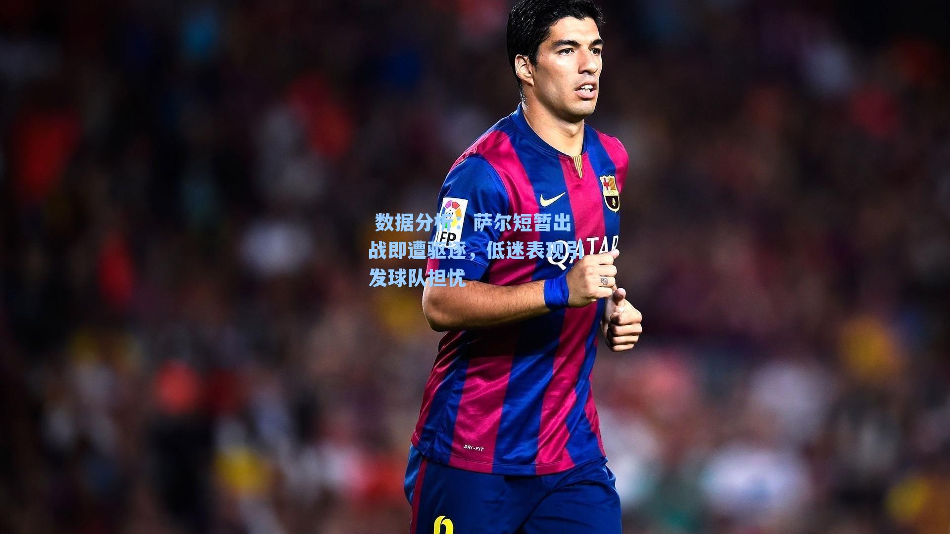 萨尔短暂出战即遭驱逐,低迷表现引发球队担忧