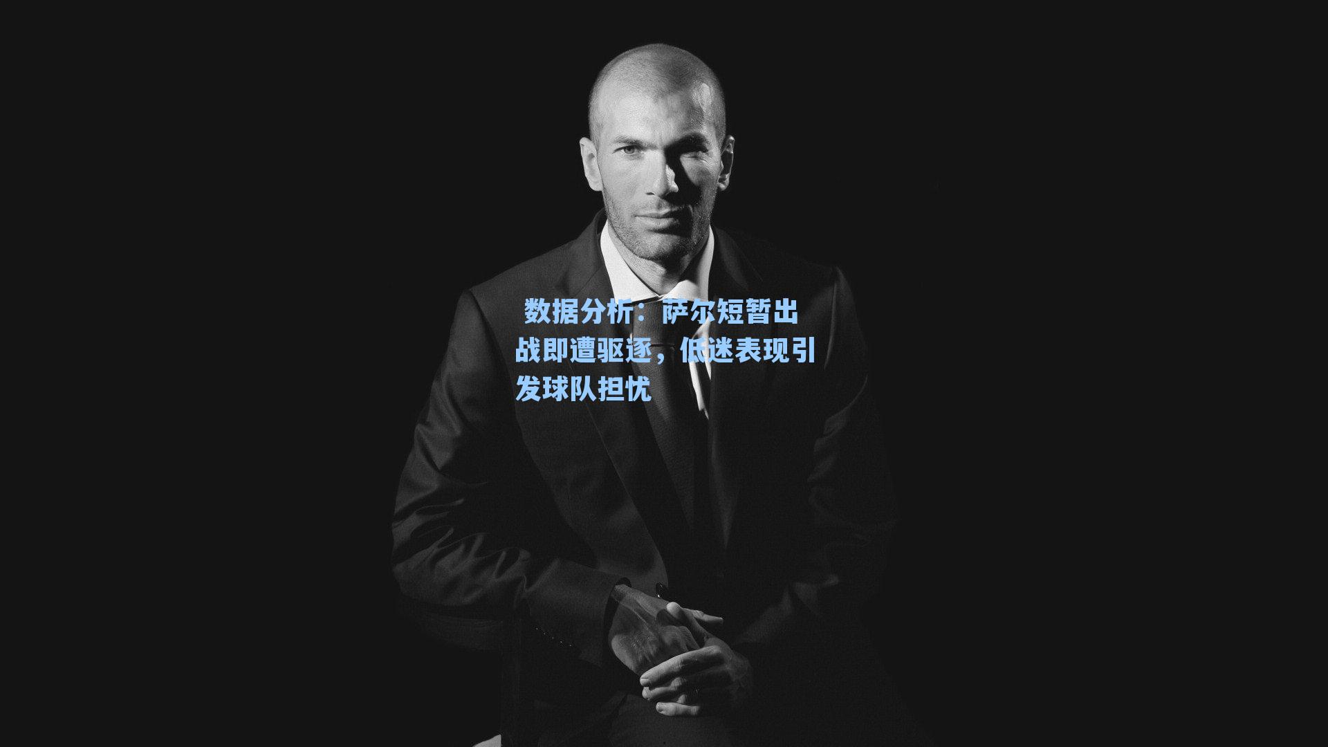 萨尔短暂出战即遭驱逐,低迷表现引发球队担忧