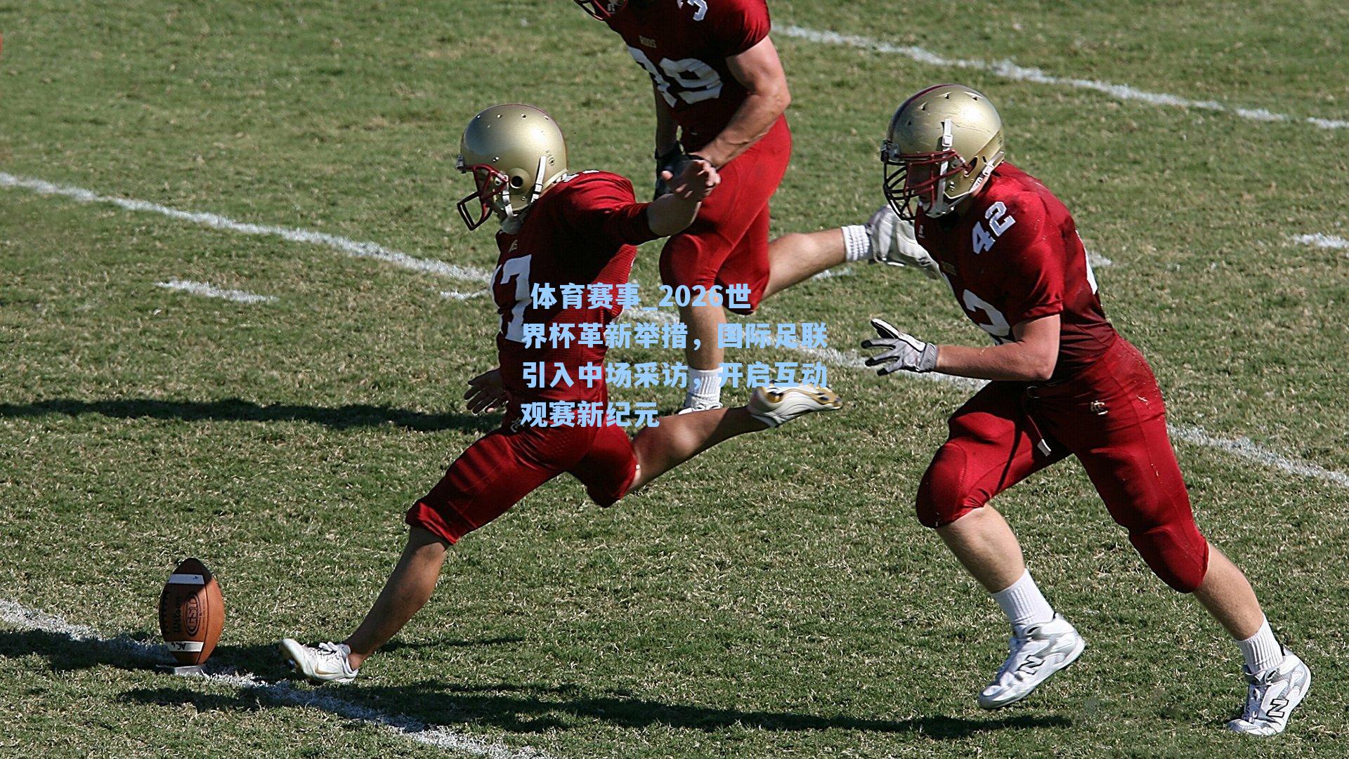 2026世界杯革新举措，国际足联引入中场采访，开启互动观赛新纪元