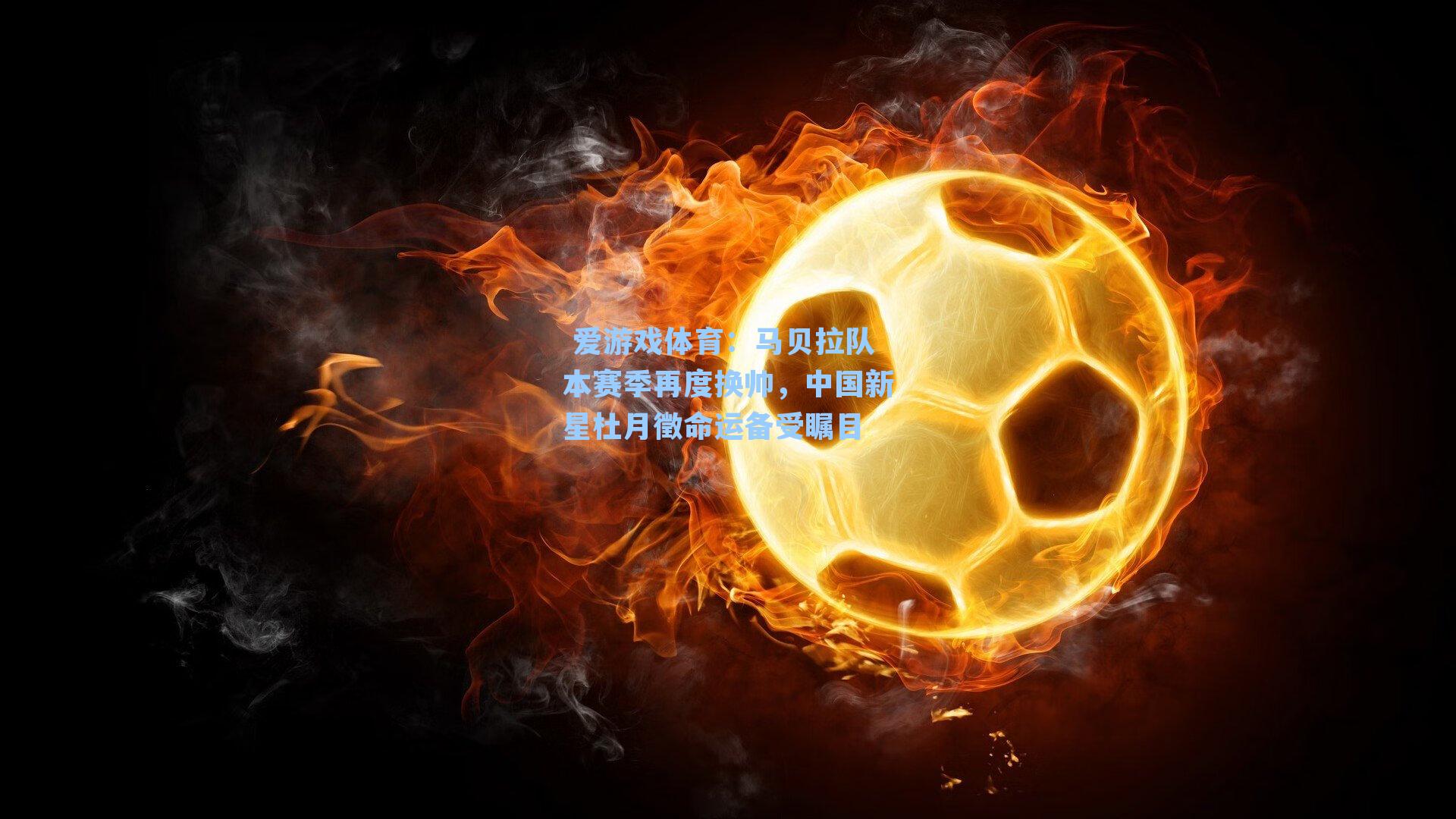 爱游戏体育:马贝拉队本赛季再度换帅,中国新星杜月徵命运备受瞩目